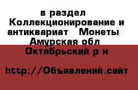  в раздел : Коллекционирование и антиквариат » Монеты . Амурская обл.,Октябрьский р-н